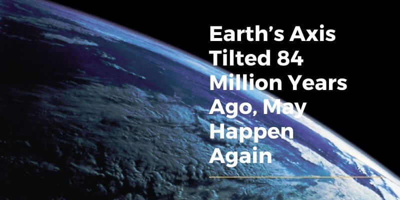 Earth’s Axis Tilted 84 Million Years Ago, May Happen Again